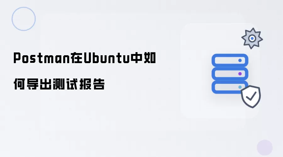 Postman在Ubuntu中如何导出测试报告