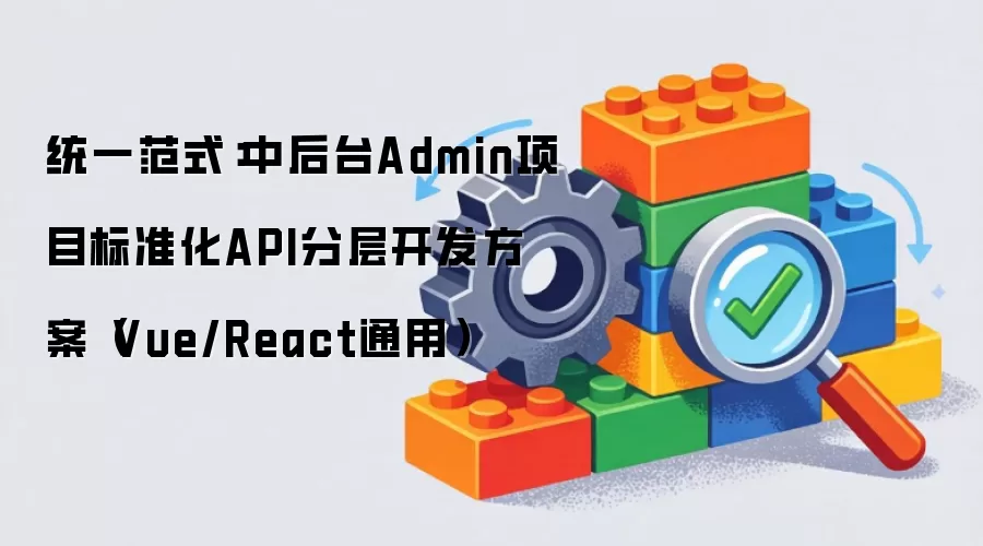 统一范式：中后台Admin项目标准化API分层开发方案（Vue/React通用）