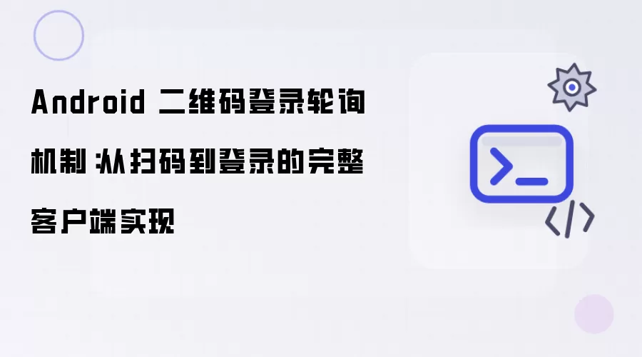 Android 二维码登录轮询机制:从扫码到登录的完整客户端实现