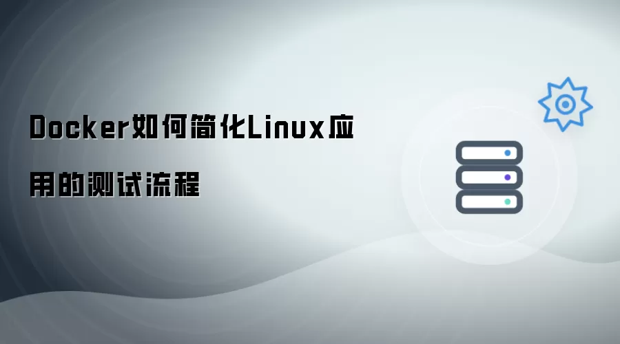 Docker如何简化Linux应用的测试流程