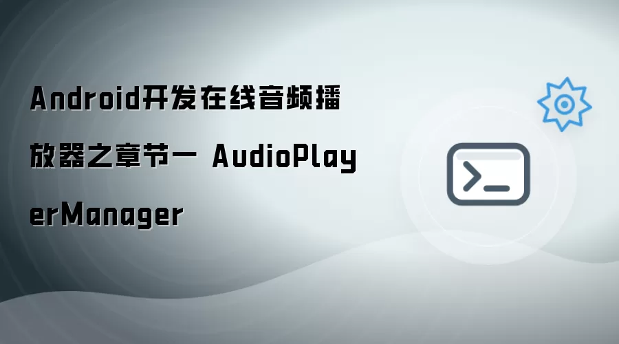 Android开发在线音频播放器之章节一 AudioPlayerManager