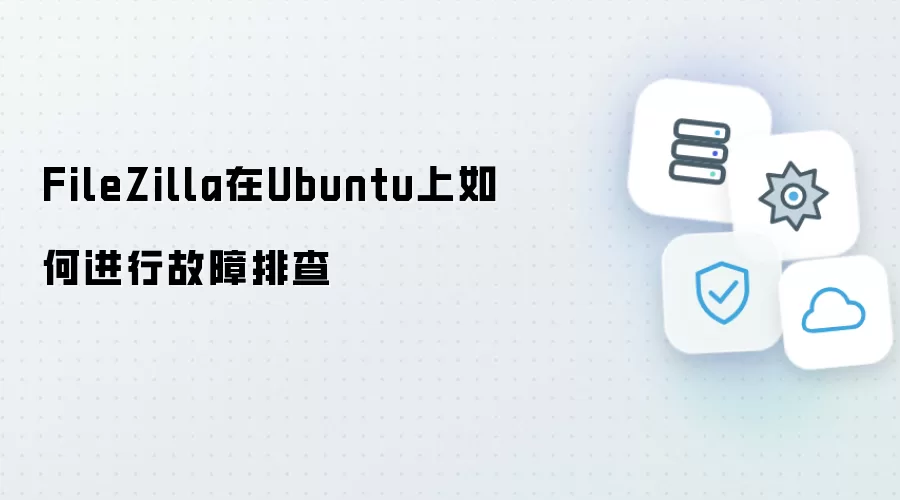 FileZilla在Ubuntu上如何进行故障排查