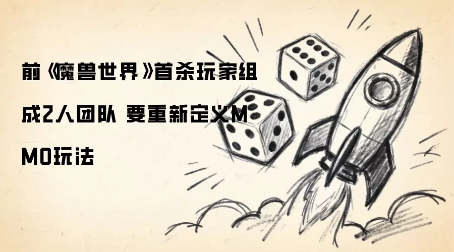前《魔兽世界》首杀玩家组成2人团队 要重新定义MMO玩法