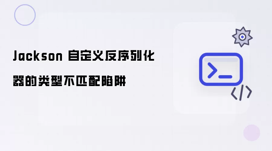 Jackson 自定义反序列化器的类型不匹配陷阱