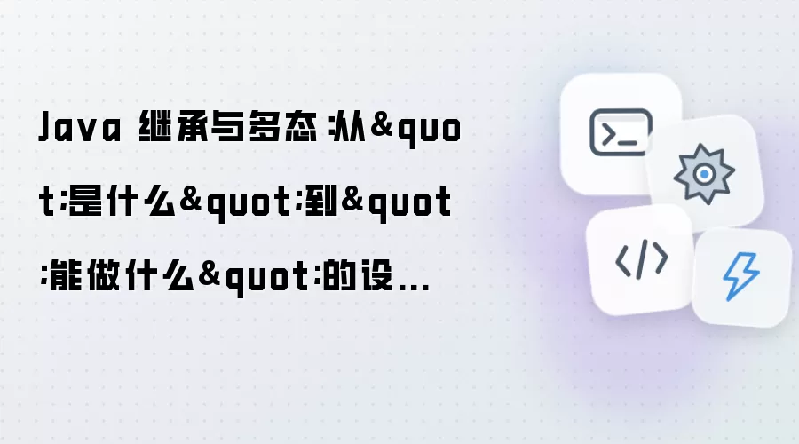 Java 继承与多态:从"是什么"到"能做什么"的设计思维