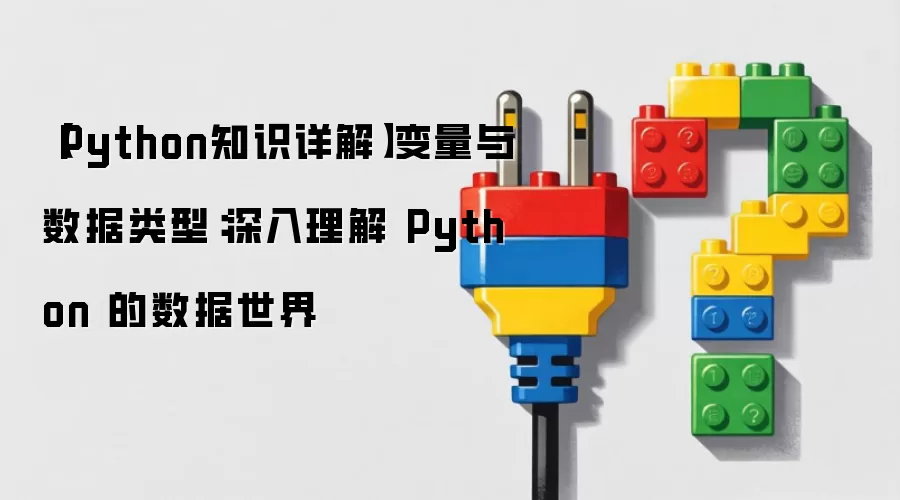 【Python知识详解】变量与数据类型:深入理解 Python 的数据世界
