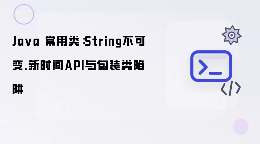 Java 常用类：String不可变、新时间API与包装类陷阱