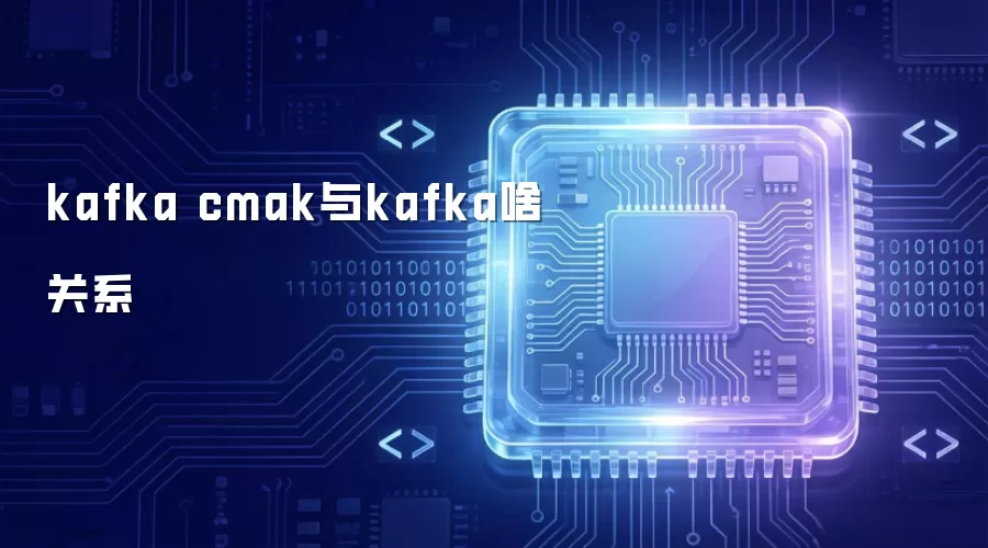 kafka cmak与kafka啥关系