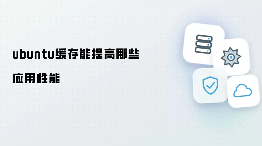 ubuntu缓存能提高哪些应用性能
