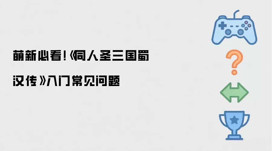 萌新必看！《同人圣三国蜀汉传》入门常见问题