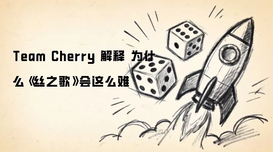 Team Cherry 解释 为什么《丝之歌》会这么难