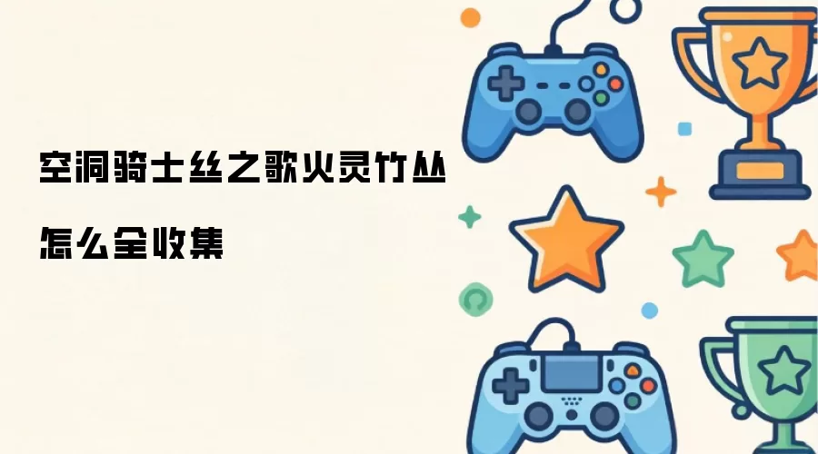 空洞骑士丝之歌火灵竹丛怎么全收集