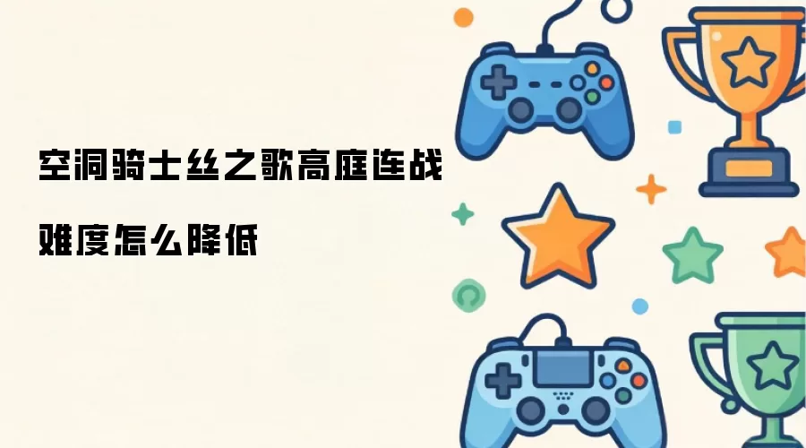 空洞骑士丝之歌高庭连战难度怎么降低