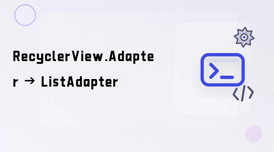 RecyclerView.Adapter → ListAdapter