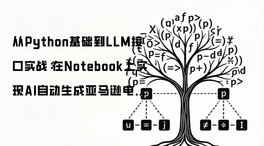 从Python基础到LLM接口实战：在Notebook上实现AI自动生成亚马逊电商文案