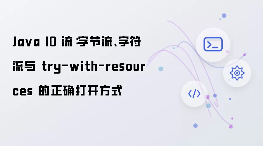 Java IO 流：字节流、字符流与 try-with-resources 的正确打开方式