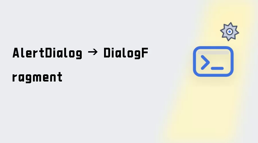AlertDialog → DialogFragment