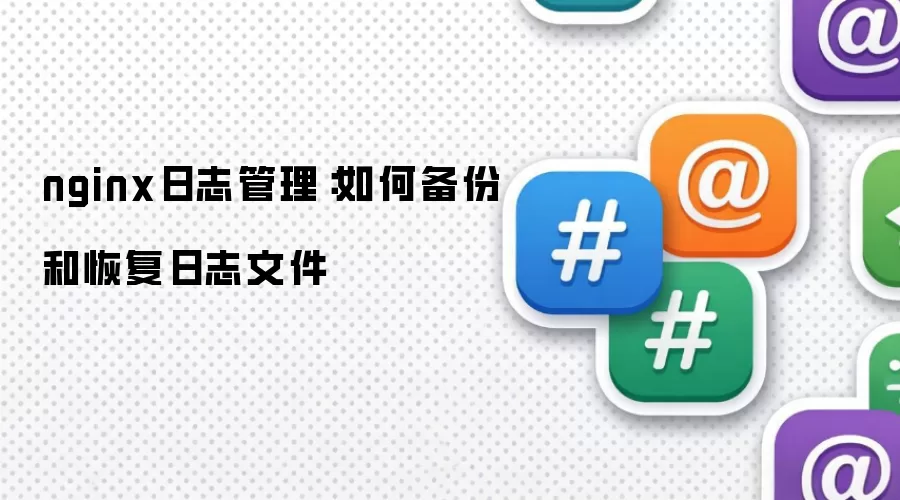 nginx日志管理：如何备份和恢复日志文件