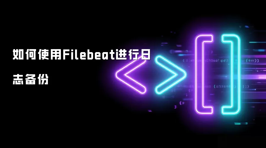 如何使用Filebeat进行日志备份