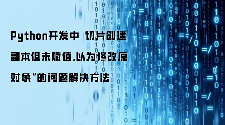 Python开发中“切片创建副本但未赋值,以为修改原对象”的问题解决方法