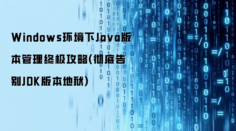 Windows环境下Java版本管理终极攻略(彻底告别JDK版本地狱)
