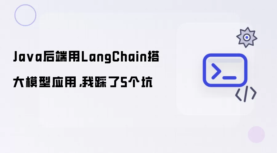 Java后端用LangChain搭大模型应用,我踩了5个坑