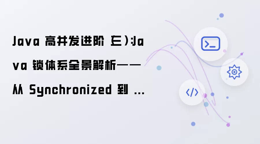 Java 高并发进阶（三）：Java 锁体系全景解析——从 Synchronized 到 AQS 高阶锁