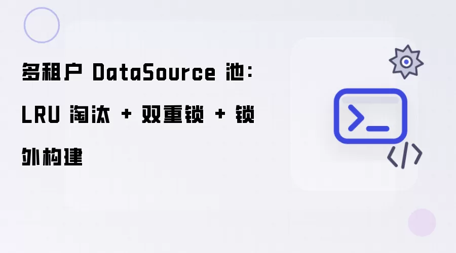 多租户 DataSource 池:LRU 淘汰 + 双重锁 + 锁外构建