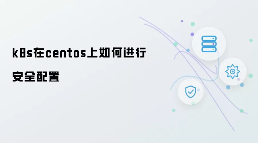 k8s在centos上如何进行安全配置