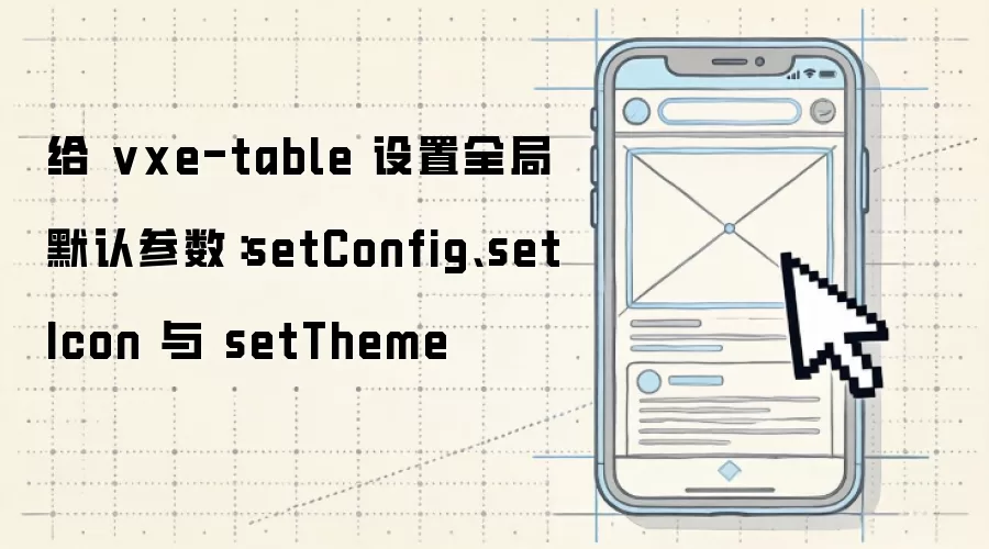 给 vxe-table 设置全局默认参数：setConfig、setIcon 与 setTheme