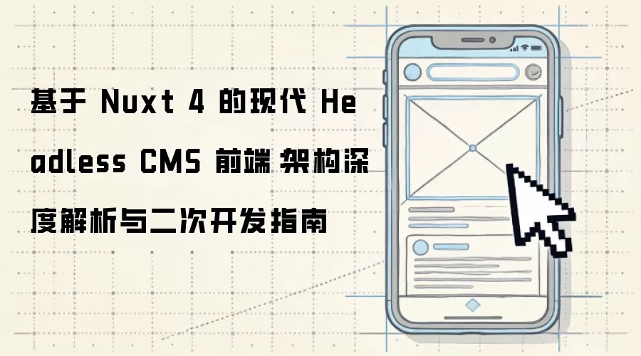 基于 Nuxt 4 的现代 Headless CMS 前端：架构深度解析与二次开发指南