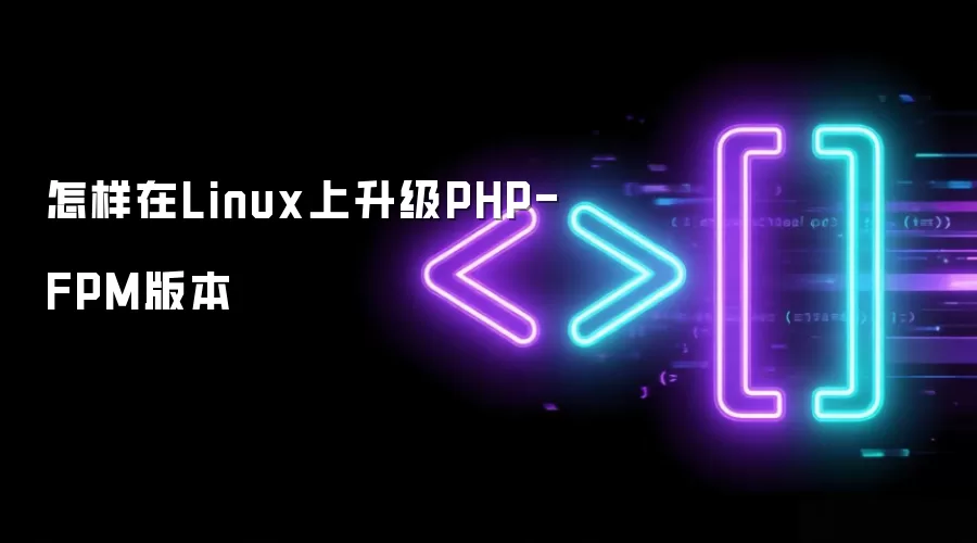 怎样在Linux上升级PHP-FPM版本