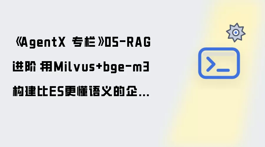 《AgentX 专栏》05-RAG进阶：用Milvus+bge-m3构建比ES更懂语义的企业知识库
