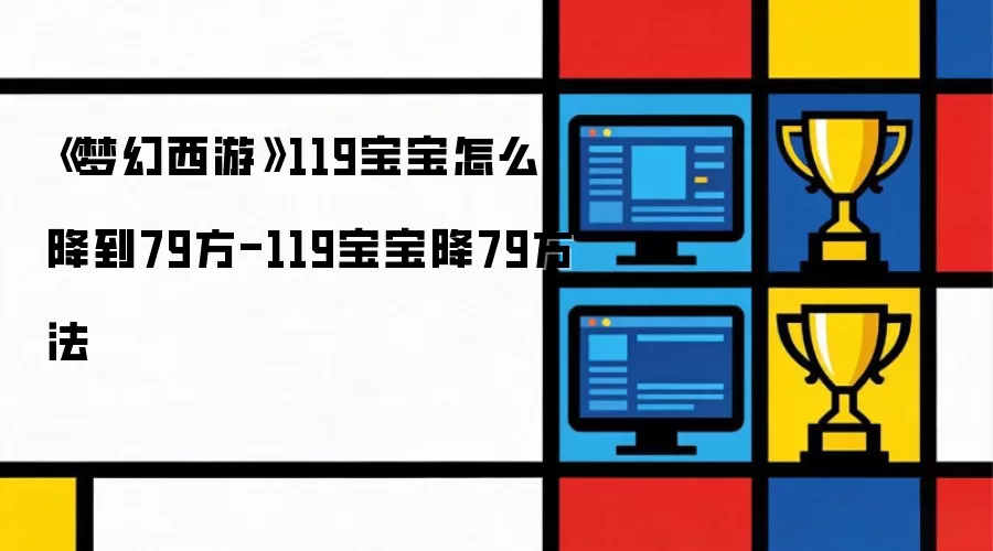 《梦幻西游》119宝宝怎么降到79方-119宝宝降79方法