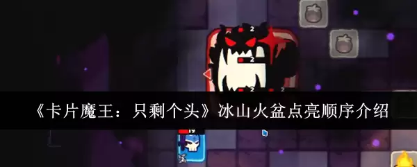 《卡片魔王:只剩个头》冰山火盆点亮顺序介绍