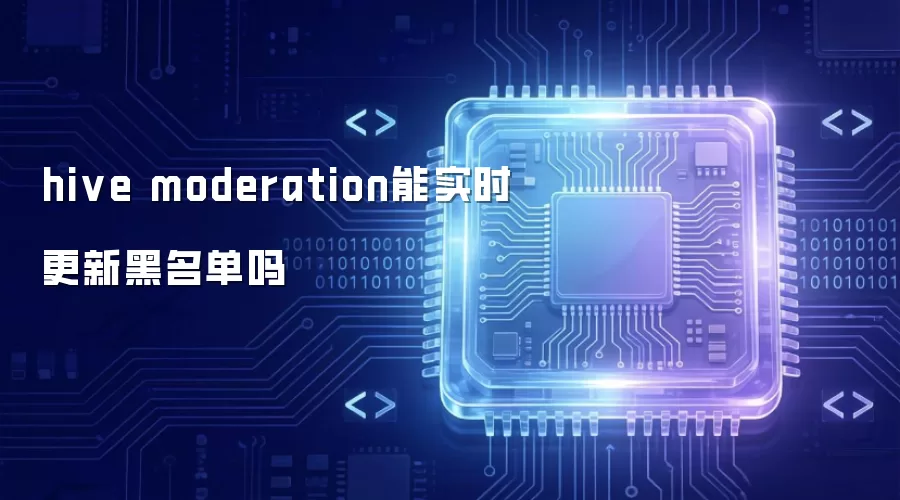 hive moderation能实时更新黑名单吗