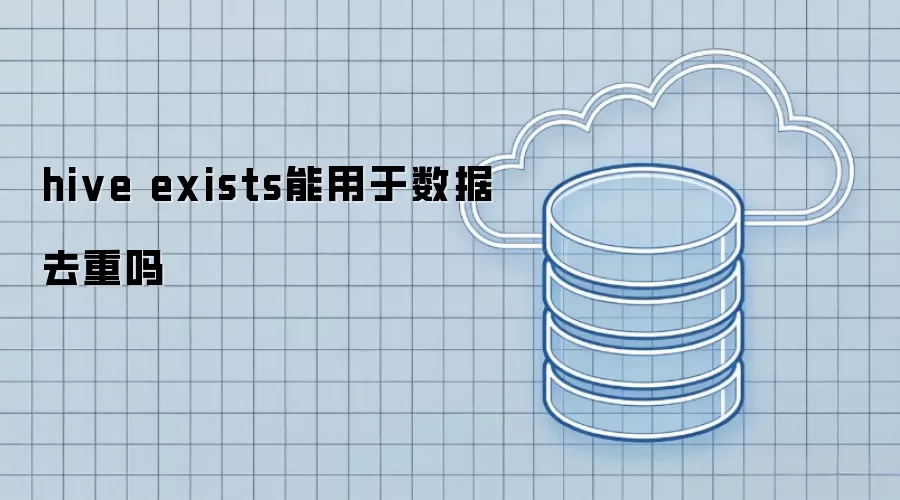 hive exists能用于数据去重吗