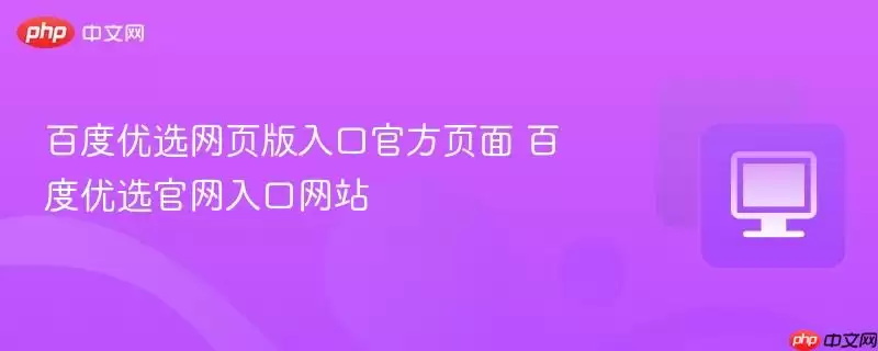 百度优选网页版入口官方页面 百度优选官网入口网站