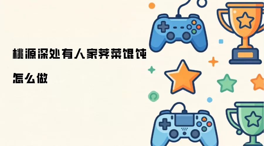 桃源深处有人家荠菜馄饨怎么做