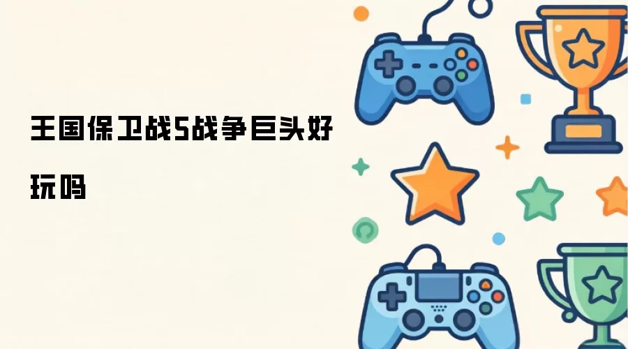 王国保卫战5战争巨头好玩吗