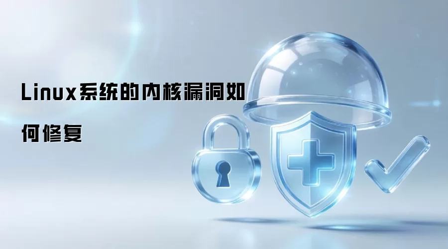Linux系统的内核漏洞如何修复