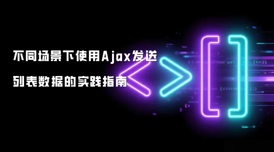 不同场景下使用Ajax发送列表数据的实践指南