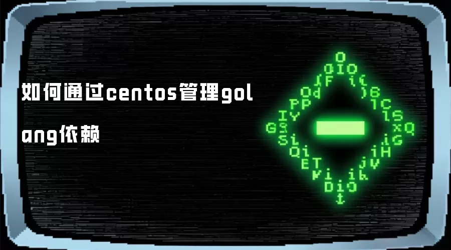 如何通过centos管理golang依赖