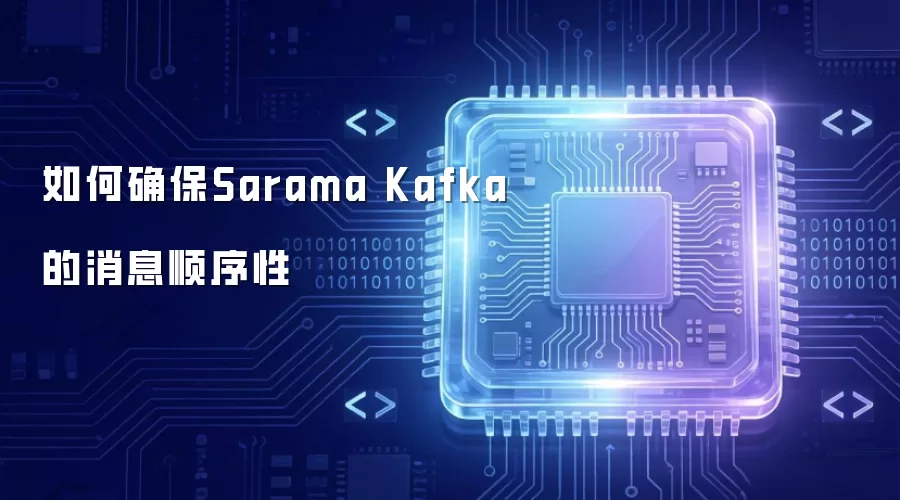 如何确保Sarama Kafka的消息顺序性
