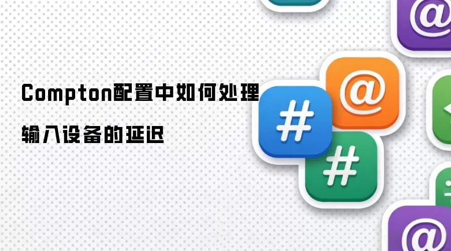 Compton配置中如何处理输入设备的延迟
