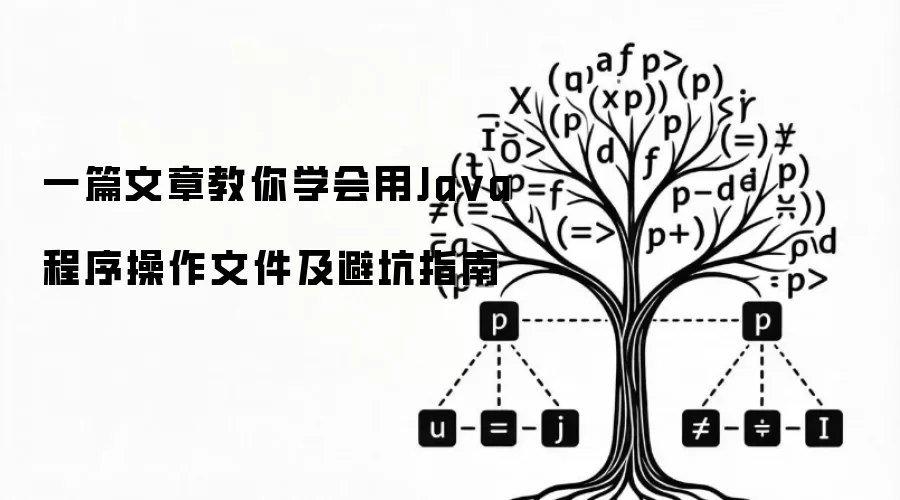 一篇文章教你学会用Java程序操作文件及避坑指南
