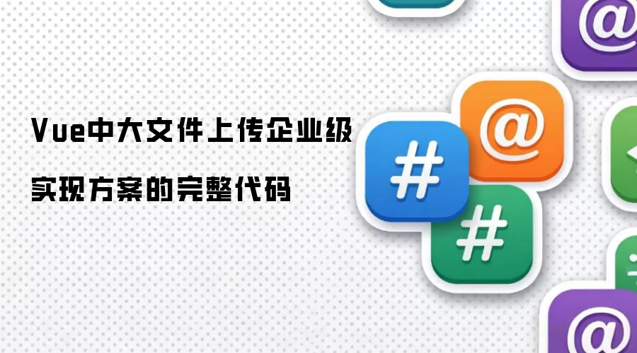 Vue中大文件上传企业级实现方案的完整代码