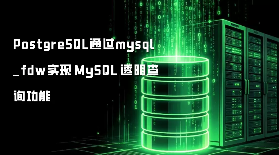 PostgreSQL通过mysql_fdw实现 MySQL 透明查询功能