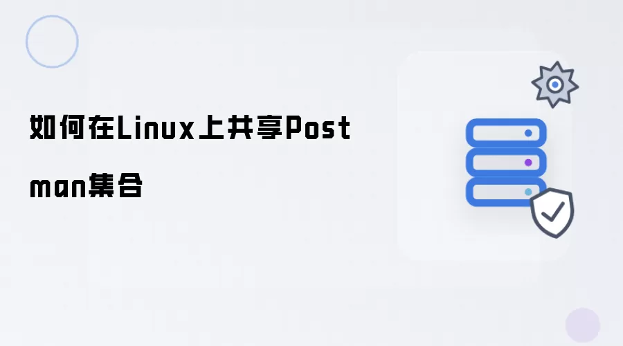 如何在Linux上共享Postman集合