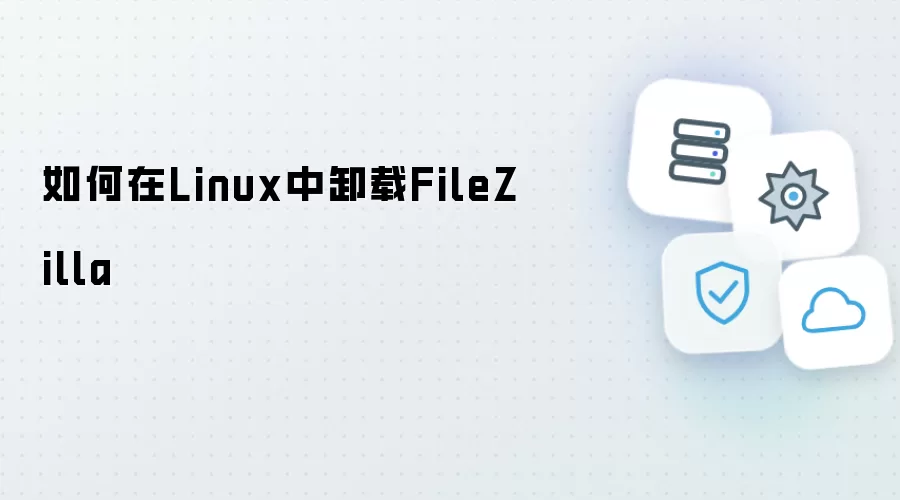 如何在Linux中卸载FileZilla